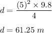 d=\dfrac{(5)^2\times 9.8}{4}\\\\d=61.25\ m