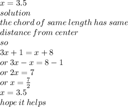 x =  3.5 \\ solution \\ the \: chord \: of \: same \: length \: has \: same \\ distance \: from \: center \\ so \\ 3x + 1 = x + 8 \\ or \: 3x - x = 8 - 1 \\ or \: 2x = 7 \\ or \: x =  \frac{7}{2}  \\ x = 3.5 \\ hope \: it \: helps