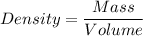 Density = \displaystyle\frac{Mass}{Volume}