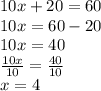 10x + 20 = 60 \\ 10x = 60 - 20 \\ 10x = 40 \\  \frac{10x}{10}  =  \frac{40}{10}  \\ x = 4