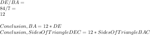 DE / BA =\\84 / 7 = \\12\\\\Conclusion, BA = 12 * DE\\Conclusion, Sides Of Triangle DEC = 12 * Sides Of Triangle BAC