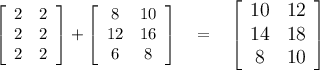 \left[\begin{array}{cc}2&2\\2&2\\2&2\end{array}\right] +\left[\begin{array}{cc}8&10\\12&16\\6&8\end{array}\right]\quad =\quad \large \left[\begin{array}{cc}10&12\\14&18\\8&10\end{array}\right]