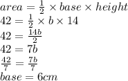 area =  \frac{1}{2} \times  base \times  height \\ 42 =  \frac{1}{2}  \times b \times 14 \\ 42 =  \frac{14b}{2}  \\ 42 = 7b \\  \frac{42}{7}  =  \frac{7b}{7}  \\ base = 6cm