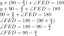 y+(90-\frac{y}{2} )+\angle FED = 180\\y+90-\frac{y}{2} +\angle FED = 180\\90+\frac{y}{2}+ \angle FED = 180\\\angle FED = 180-(90+\frac{y}{2})\\\angle FED = 180-90-\frac{y}{2}\\\angle FED=90-\frac{y}{2}