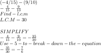 (-4/15) - (9/10)\\ - \frac{4}{15} -\frac{9}{10} \\Find- l.c.m \\L.C.M = 30 \\\\SIMPLIFY \\- \frac{4}{15} -\frac{9}{10} = -\frac{35}{30} \\Use- 5- to- break -down -the -equation \\- \frac{35}{30} = - \frac{7}{6}