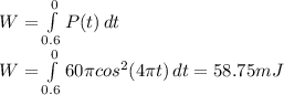 W = \int\limits^0_{0.6} {P(t)} \, dt \\W=\int\limits^0_{0.6} {60\pi cos^{2}(4\pi t)} \, dt =58.75mJ