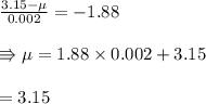 \frac{3.15- \mu}{0.002} =-1.88\\\\\Rrightarrow \mu =1.88\times0.002+3.15\\\\=3.15