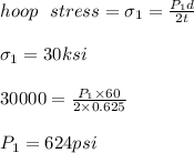 hoop \ \ stress =\sigma_1=\frac{P_1d}{2t}\\\\\sigma_1=30ksi\\\\30000=\frac{P_1\times 60}{2\times0.625}\\\\P_1=624psi