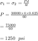 \sigma_1=\sigma_2=\frac{Pd}{4t} \\\\P=\frac{30000\times 4 \times 0.625}{60} \\\\=\frac{75000}{60}\\\\=1250\ \ psi