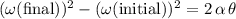 (\omega(\text{final}))^2 - (\omega(\text{initial}))^2 = 2\, \alpha\, \theta