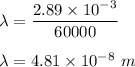 \lambda=\dfrac{2.89\times 10^{-3}}{60000}\\\\\lambda=4.81\times 10^{-8}\ m