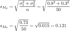 s_{M_d}=\sqrt{\dfrac{\sigma_1^2+\sigma_2^2}{n}}=\sqrt{\dfrac{0.8^2+0.3^2}{50}}\\\\\\s_{M_d}=\sqrt{\dfrac{0.73}{50}}=\sqrt{0.015}=0.121
