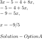 3x - 5 = 4 + 8x,\\- 5 = 4 + 5x,\\- 9 = 5x,\\\\x = - 9 / 5 \\\\Solution - Option A