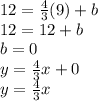 12 = \frac{4}{3}(9)+b\\12 = 12 + b\\b = 0\\y = \frac{4}{3} x+0\\y = \frac{4}{3} x