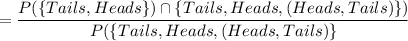 = \dfrac{P( \{Tails, Heads\})  \cap \{Tails, Heads,( Heads ,Tails)\})}{  {P( \{Tails, Heads,( Heads ,Tails)\}}}