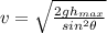 v =  \sqrt{ \frac{2gh_{max}}{ sin^2 \theta } }