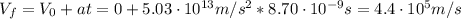 V_{f} = V_{0} + at = 0 + 5.03 \cdot 10^{13} m/s^{2}*8.70 \cdot 10^{-9} s = 4.4 \cdot 10^{5} m/s