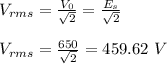 V_{rms} = \frac{V_0}{\sqrt{2} } = \frac{E_s}{\sqrt{2} } \\\\V_{rms} = \frac{650}{\sqrt{2} } = 459.62 \ V
