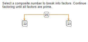 Select a composite number to break into factors. Continue factoring until all factors are prime