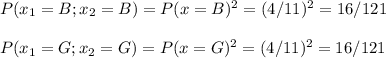 P(x_1=B;x_2=B)=P(x=B)^2=(4/11)^2=16/121\\\\P(x_1=G;x_2=G)=P(x=G)^2=(4/11)^2=16/121