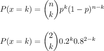 P(x=k) = \dbinom{n}{k} p^{k}(1-p)^{n-k}\\\\\\P(x=k) = \dbinom{2}{k} 0.2^{k} 0.8^{2-k}\\\\\\
