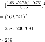 =[\frac{1.96\cdot \sqrt{0.75(1-0.75)} }{0.05}]^{2}\\\\=(16.9741)^{2}\\\\=288.12007081\\\\\approx 289