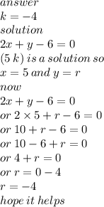 answer \\ k =  - 4 \\ solution \\ 2x + y - 6 = 0 \\ (5 \: k) \: is \: a \: solution \: so \\ x = 5 \: and \: y = r \\now \\ 2x + y - 6 = 0 \\ or \: 2 \times 5 + r - 6 = 0 \\ or \: 10 + r - 6  = 0 \\ or \: 10 - 6 + r = 0 \\ or \: 4 + r = 0 \\ or \: r = 0 - 4 \\ r =  - 4 \\ hope \: it \: helps