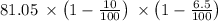 81.05\:\times \left(1-\frac{10}{100}\right)\:\times \left(1-\frac{6.5}{100}\right)