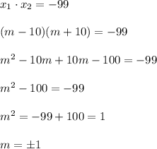 x_1\cdot x_2=-99\\\\(m-10)(m+10)=-99\\\\m^2-10m+10m-100=-99\\\\m^2-100=-99\\\\m^2=-99+100=1\\\\m=\pm1
