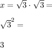 x=\sqrt{3} \cdot \sqrt{3}= \\\\\sqrt{3}^2= \\\\3