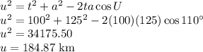 u^2=t^2+a^2-2ta\cos U\\u^2=100^2+125^2-2(100)(125)\cos 110^\circ\\u^2=34175.50\\u=184.87$ km