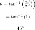 \begin{array}{c}\\\theta = {\tan ^{ - 1}}\left( {\frac{{2{x^2}t}}{{2{x^2}t}}} \right)\\\\ = {\tan ^{ - 1}}\left( 1 \right)\\\\ = 45^\circ \\\end{array}