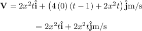 \begin{array}{c}\\{\bf{V}} = 2{x^2}t{\bf{\hat i}} + \left( {4\left( 0 \right)\left( {t - 1} \right) + 2{x^2}t} \right){\bf{\hat j}}{\rm{ m/s}}\\\\ = 2{x^2}t{\bf{\hat i}} + 2{x^2}t{\bf{\hat j}}{\rm{ m/s}}\\\end{array}