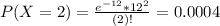 P(X = 2) = \frac{e^{-12}*12^{2}}{(2)!} = 0.0004