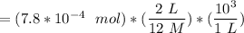 = ( 7.8 * 10^{-4} \ \ mol )* ( \dfrac{2\ L}{ 12 \ M})*( \dfrac{10^3 \mL}{1 \  L})