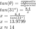 tan(\theta)=\frac{opposite}{adjacent} \\tan(31^o)=\frac{8.4}{x}\\x=\frac{8.4}{tan(31^o)}\\x=13.9799\\x \approx 14