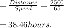 = \frac{Distance}{Speed}  =  \frac{2500 }{65} \\\\= 38.46 hours.