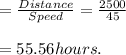 = \frac{Distance}{Speed}  =  \frac{2500 }{45} \\\\= 55.56 hours.