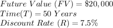 Future\ Value\ (FV) = \$20,000\\Time (T) = 50\ Years\\Discount\ Rate\ (R)= 7.5\%