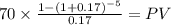 70 \times \frac{1-(1+0.17)^{-5} }{0.17} = PV\\