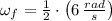 \omega_{f} = \frac{1}{2}\cdot \left(6\,\frac{rad}{s} \right)