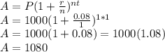 A=P(1+\frac{r}{n} )^{nt}\\A=1000(1+\frac{0.08}{1} )^{1*1}\\A= 1000(1+0.08)=1000(1.08)\\A=1080