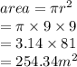 area = \pi {r}^{2}  \\  = \pi \times 9 \times 9 \\ =3 .14 \times 81 \\  =  254.34 {m}^{2}