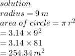 solution \\ radius = 9 \: m \\ area \: of \: circle = \pi \:  {r}^{2}  \\  \:  \:  \:  \:  \:  \:  \:  \:  \:  \:  \:  \:  \:  \:  \:  \:  \:  \:  \:  \:  \:  = 3.14 \times  {9}^{2}  \\  \:  \:  \:  \:  \:  \:  \:  \:  \:  \:  \:  \:  \:  \:  \:  \:  \:  \:  \:  \:  \:  \:  \:  = 3.14 \times 81 \\  \:  \:  \:  \:  \:  \:  \:  \:  \:  \:  \:  \:  \:  \:  \:  \:  \:  \:  \:  = 254.34 \:  {m}^{2}  \\
