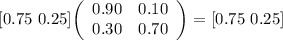 [0.75$  0.25]\left(\begin{array}{ccc}0.90&0.10\\0.30&0.70\end{array}\right)=[0.75$  0.25]