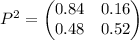 P^2=\begin{pmatrix}0.84&0.16\\ 0.48&0.52\end{pmatrix}