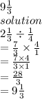 9 \frac{1}{3}  \\ solution \\ 2  \frac{1}{3}   \div  \frac{1}{4}  \\  =  \frac{7}{3}  \times  \frac{4}{1}  \\  =  \frac{7 \times 4}{3 \times 1}  \\  =  \frac{28}{3}  \\  =  9 \frac{1}{3}