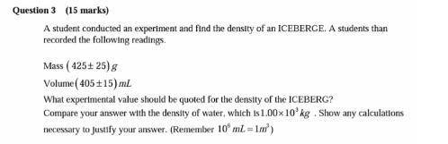 student conducted an experiment and find the density of an ICEBERGE. A students than recorded the fo