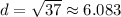 d=\sqrt{37} \approx 6.083