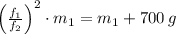 \left(\frac{f_{1}}{f_{2}} \right)^{2}\cdot m_{1} = m_{1} + 700\,g